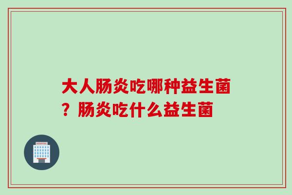 大人吃哪种益生菌？吃什么益生菌