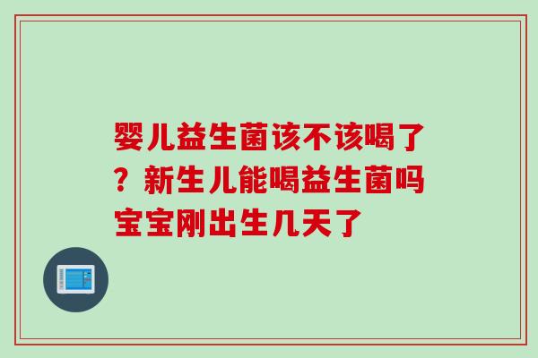婴儿益生菌该不该喝了？新生儿能喝益生菌吗宝宝刚出生几天了