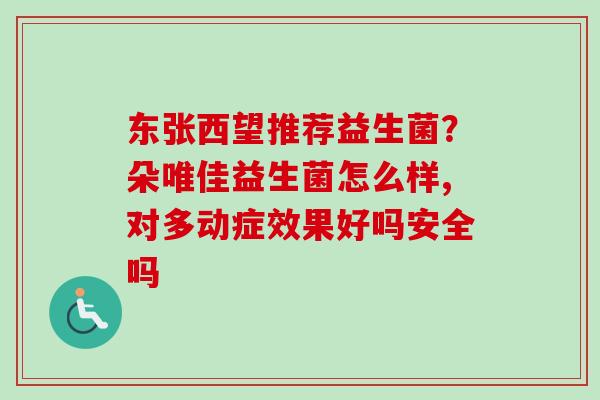 东张西望推荐益生菌?朵唯佳益生菌怎么样,对多动症效果好吗安全吗 东张西望推荐益生菌?朵唯佳益生菌怎么样,对多动症效果好吗安全吗