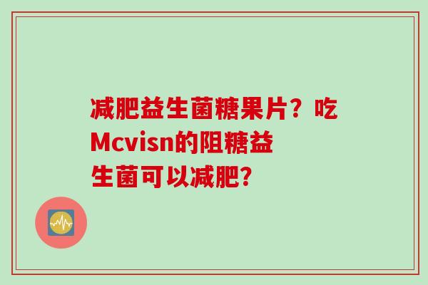 益生菌糖果片？吃Mcvisn的阻糖益生菌可以？