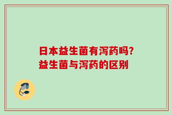 日本益生菌有泻药吗？益生菌与泻药的区别