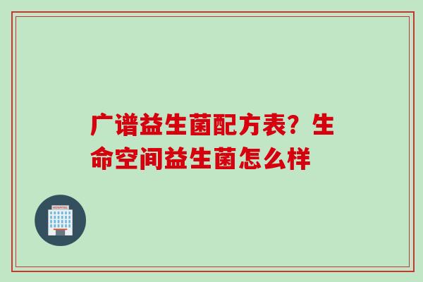 广谱益生菌配方表？生命空间益生菌怎么样