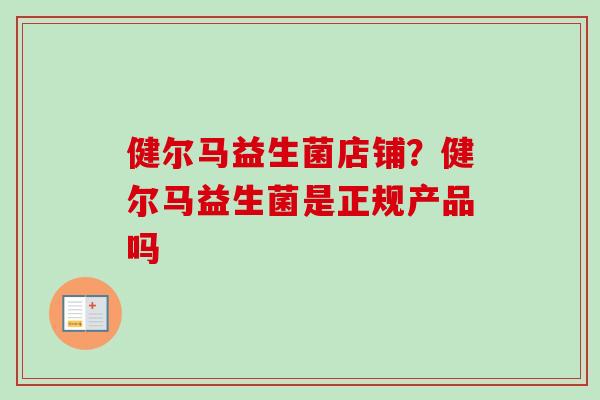 健尔马益生菌店铺？健尔马益生菌是正规产品吗