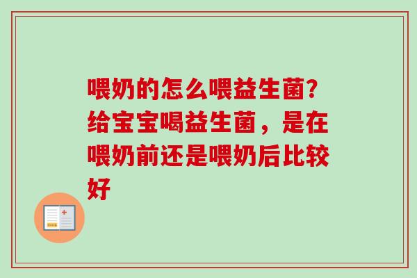 喂奶的怎么喂益生菌？给宝宝喝益生菌，是在喂奶前还是喂奶后比较好