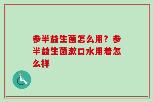 参半益生菌怎么用？参半益生菌漱口水用着怎么样