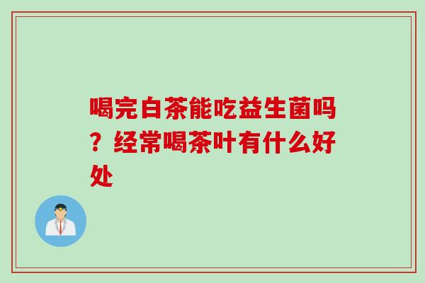 喝完白茶能吃益生菌吗？经常喝茶叶有什么好处