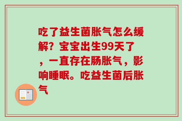 吃了益生菌怎么缓解?宝宝出生99天了,一直存在肠,影响。吃益生菌后 吃了益生菌怎么缓解?宝宝出生99天了,一直存在肠,影响。吃益生菌后