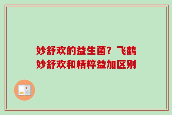 妙舒欢的益生菌?飞鹤妙舒欢和精粹益加区别 妙舒欢的益生菌?飞鹤妙舒欢和精粹益加区别
