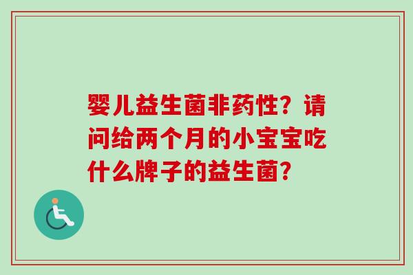 婴儿益生菌非？请问给两个月的小宝宝吃什么牌子的益生菌？