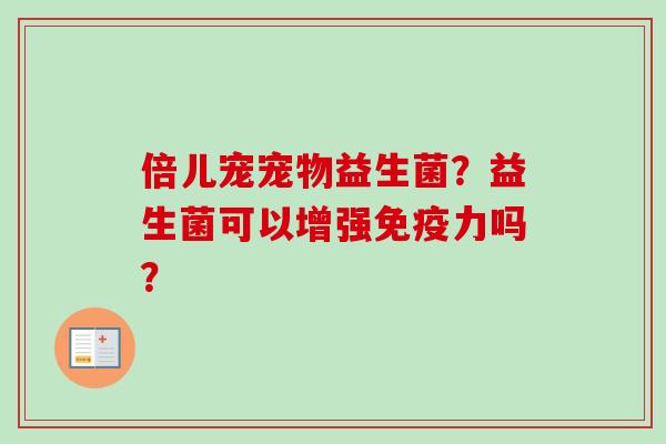倍儿宠宠物益生菌？益生菌可以增强力吗？