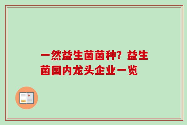 一然益生菌菌种?益生菌国内龙头企业一览 一然益生菌菌种?益生菌国内龙头企业一览