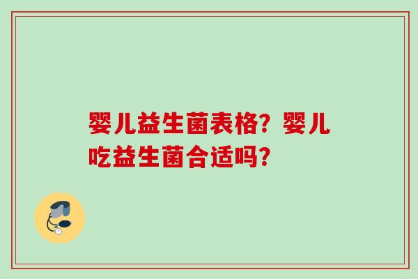 婴儿益生菌表格?婴儿吃益生菌合适吗? 婴儿益生菌表格?婴儿吃益生菌合适吗?