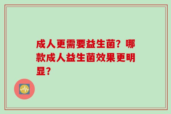 成人更需要益生菌?哪款成人益生菌效果更明显? 成人更需要益生菌?哪款成人益生菌效果更明显?