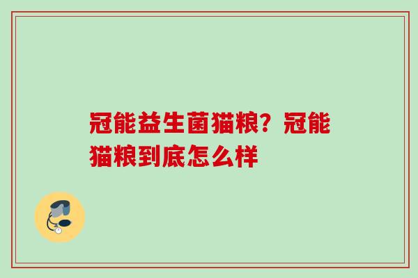 冠能益生菌猫粮?冠能猫粮到底怎么样 冠能益生菌猫粮?冠能猫粮到底怎么样