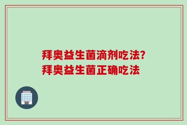 拜奥益生菌滴剂吃法?拜奥益生菌正确吃法 拜奥益生菌滴剂吃法?拜奥益生菌正确吃法