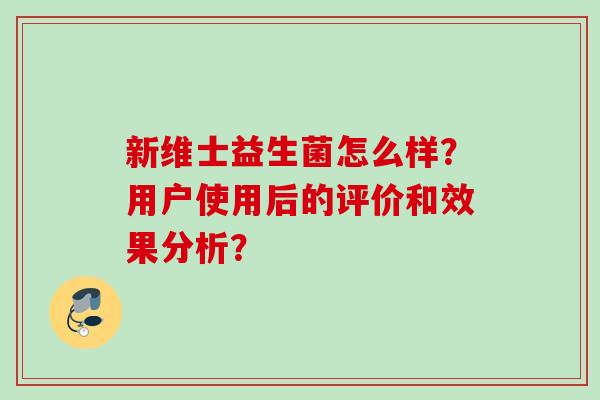 新维士益生菌怎么样？用户使用后的评价和效果分析？