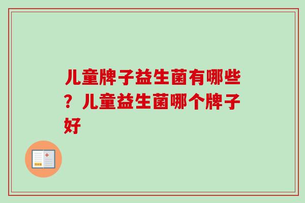 儿童牌子益生菌有哪些？儿童益生菌哪个牌子好