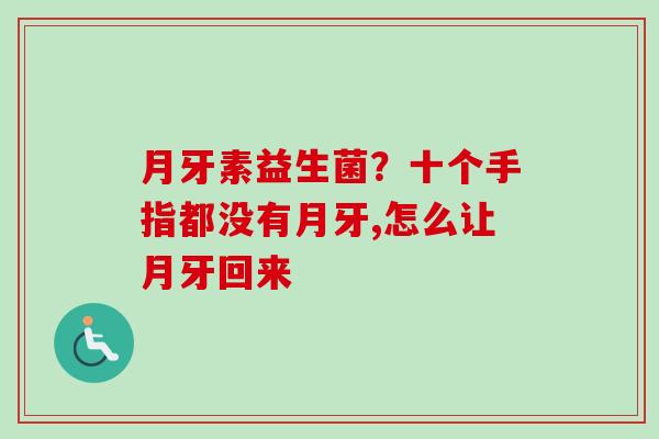 月牙素益生菌？十个手指都没有月牙,怎么让月牙回来