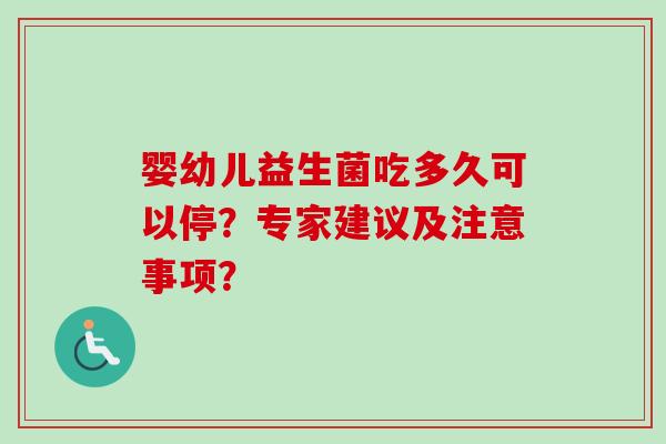 婴幼儿益生菌吃多久可以停？专家建议及注意事项？