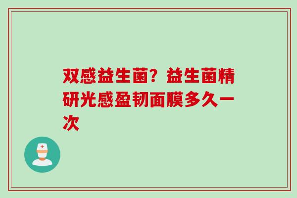 双感益生菌？益生菌精研光感盈韧面膜多久一次