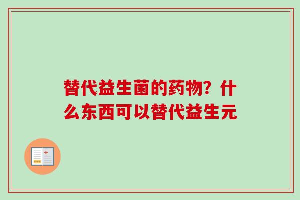 替代益生菌的?什么东西可以替代益生元 替代益生菌的?什么东西可以替代益生元