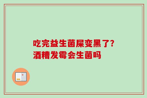 吃完益生菌屎变黑了？酒糟发霉会生菌吗