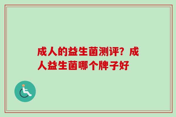 成人的益生菌测评?成人益生菌哪个牌子好 成人的益生菌测评?成人益生菌哪个牌子好