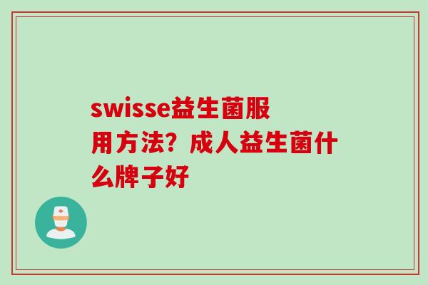 swisse益生菌服用方法?成人益生菌什么牌子好 swisse益生菌服用方法?成人益生菌什么牌子好