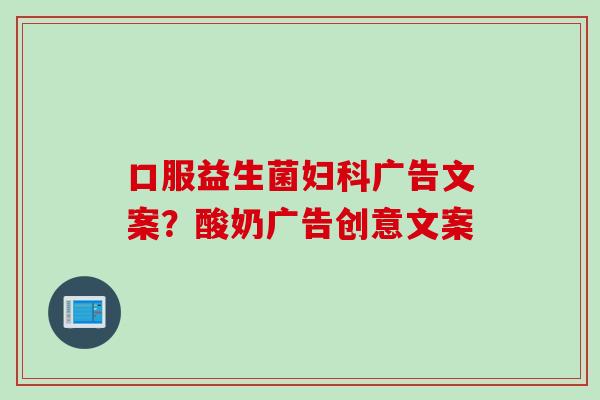 口服益生菌广告文案？酸奶广告创意文案