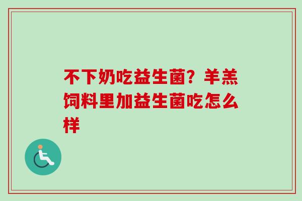 不下奶吃益生菌？羊羔饲料里加益生菌吃怎么样