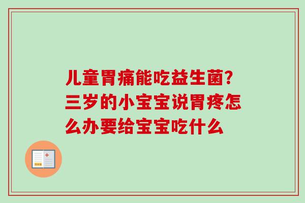 儿童胃痛能吃益生菌？三岁的小宝宝说胃疼怎么办要给宝宝吃什么