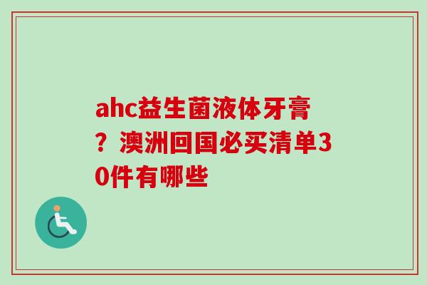 ahc益生菌液体牙膏?澳洲回国必买清单30件有哪些 ahc益生菌液体牙膏?澳洲回国必买清单30件有哪些