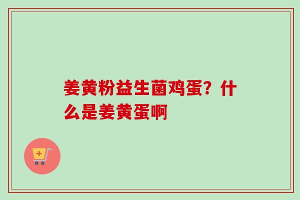 姜黄粉益生菌鸡蛋？什么是姜黄蛋啊