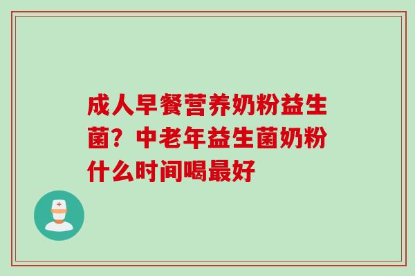 成人早餐营养奶粉益生菌?中老年益生菌奶粉什么时间喝好 成人早餐营养奶粉益生菌?中老年益生菌奶粉什么时间喝好