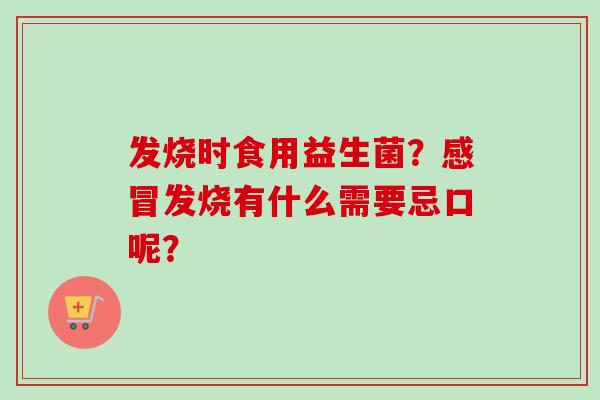 发烧时食用益生菌？发烧有什么需要忌口呢？