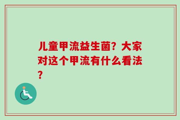 儿童甲流益生菌？大家对这个甲流有什么看法？