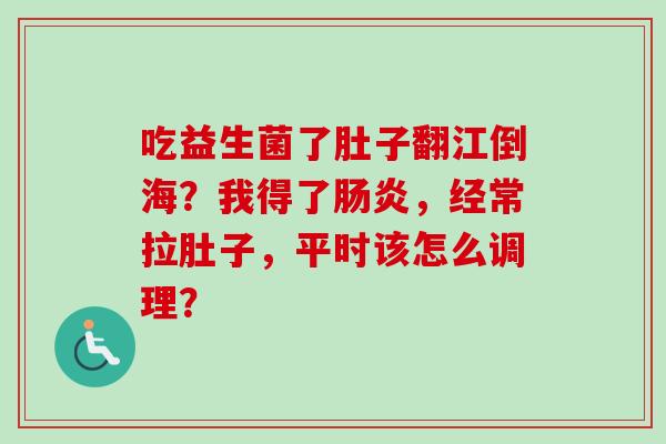 吃益生菌了肚子翻江倒海？我得了，经常拉肚子，平时该怎么调理？
