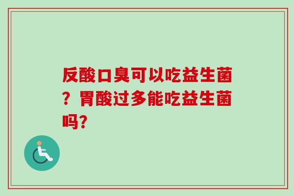 反酸可以吃益生菌?胃酸过多能吃益生菌吗? 反酸可以吃益生菌?胃酸过多能吃益生菌吗?