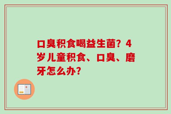 积食喝益生菌？4岁儿童积食、、磨牙怎么办？