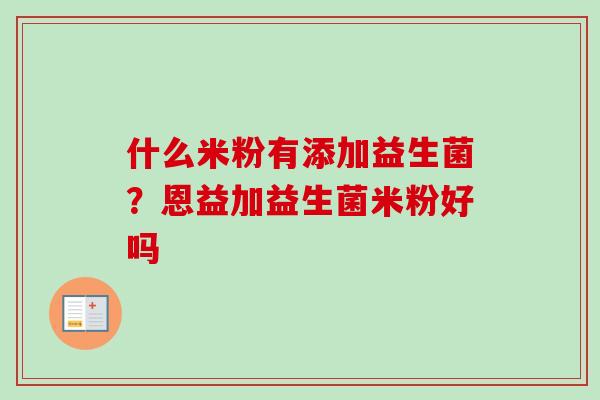 什么米粉有添加益生菌？恩益加益生菌米粉好吗