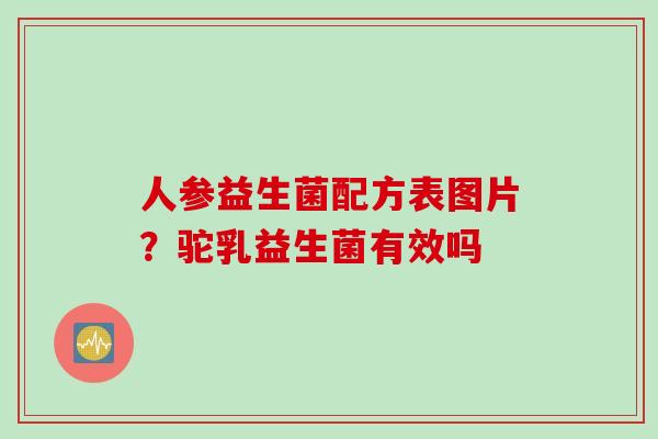 人参益生菌配方表图片？驼乳益生菌有效吗