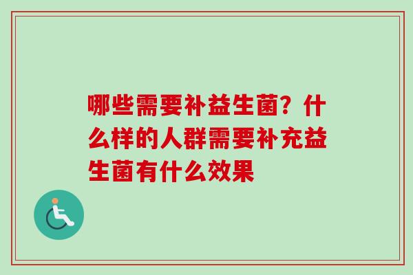 哪些需要补益生菌？什么样的人群需要补充益生菌有什么效果