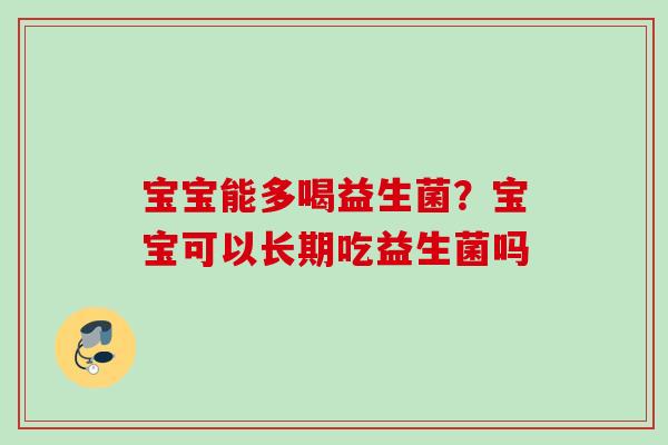 宝宝能多喝益生菌？宝宝可以长期吃益生菌吗