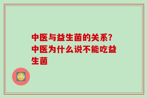 中医与益生菌的关系？中医为什么说不能吃益生菌