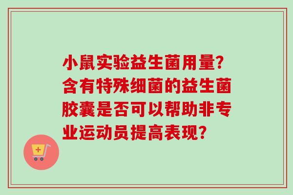 小鼠实验益生菌用量？含有特殊的益生菌胶囊是否可以帮助非专业运动员提高表现？