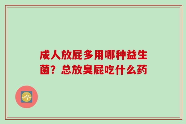 成人放屁多用哪种益生菌？总放臭屁吃什么药