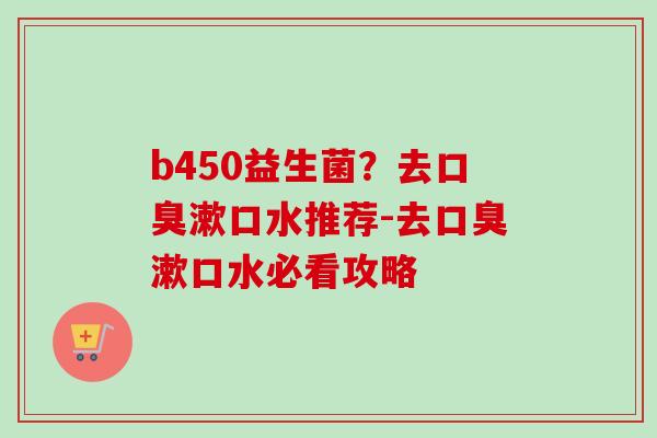 b450益生菌？去漱口水推荐-去漱口水必看攻略