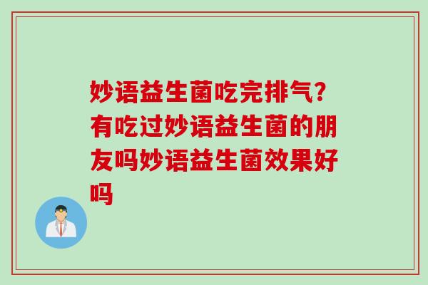 妙语益生菌吃完排气？有吃过妙语益生菌的朋友吗妙语益生菌效果好吗