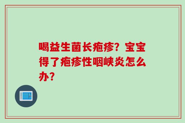 喝益生菌长疱疹?宝宝得了疱疹性咽峡炎怎么办? 喝益生菌长疱疹?宝宝得了疱疹性咽峡炎怎么办?