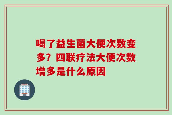 喝了益生菌大便次数变多？四联疗法大便次数增多是什么原因